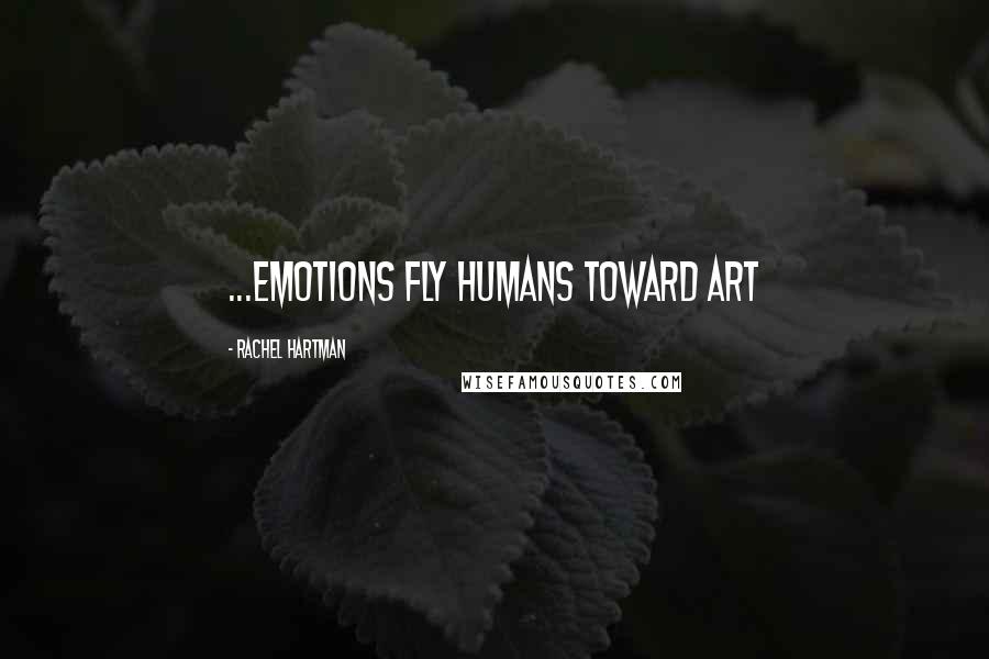 Rachel Hartman Quotes: ...emotions fly humans toward art