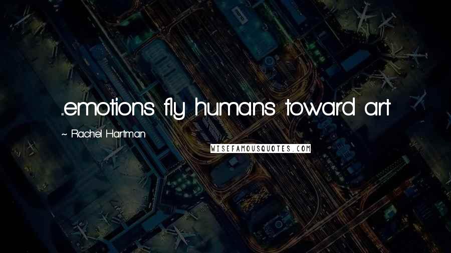 Rachel Hartman Quotes: ...emotions fly humans toward art