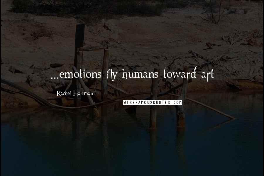Rachel Hartman Quotes: ...emotions fly humans toward art