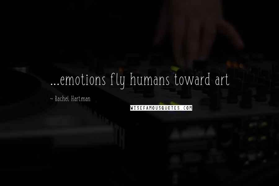 Rachel Hartman Quotes: ...emotions fly humans toward art