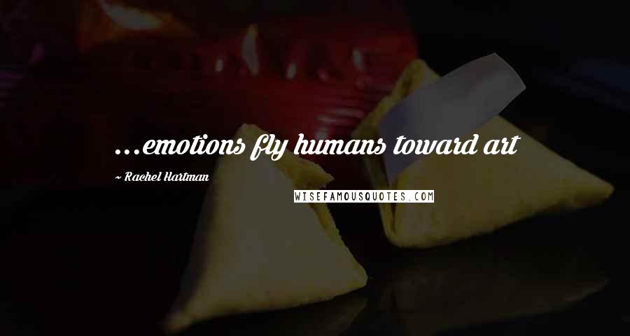 Rachel Hartman Quotes: ...emotions fly humans toward art