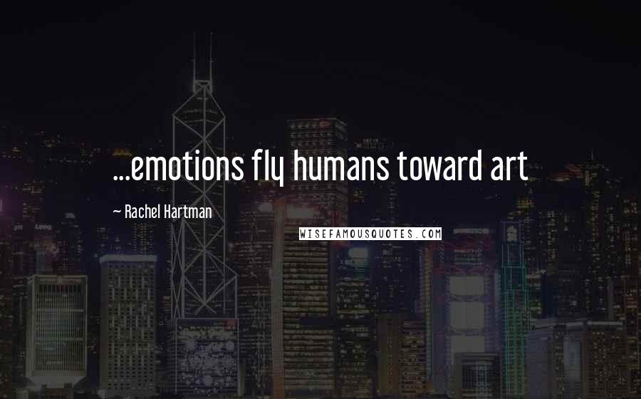 Rachel Hartman Quotes: ...emotions fly humans toward art