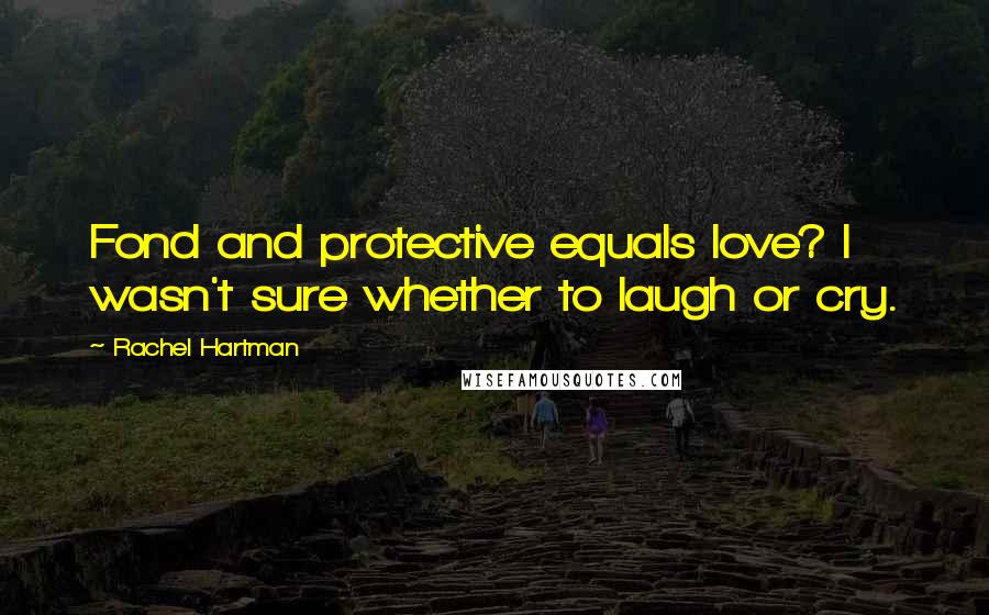 Rachel Hartman Quotes: Fond and protective equals love? I wasn't sure whether to laugh or cry.