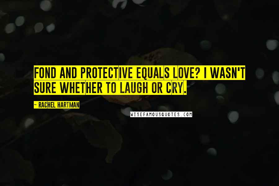 Rachel Hartman Quotes: Fond and protective equals love? I wasn't sure whether to laugh or cry.