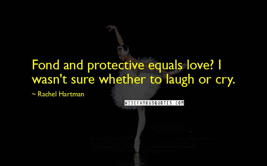 Rachel Hartman Quotes: Fond and protective equals love? I wasn't sure whether to laugh or cry.