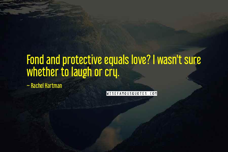 Rachel Hartman Quotes: Fond and protective equals love? I wasn't sure whether to laugh or cry.