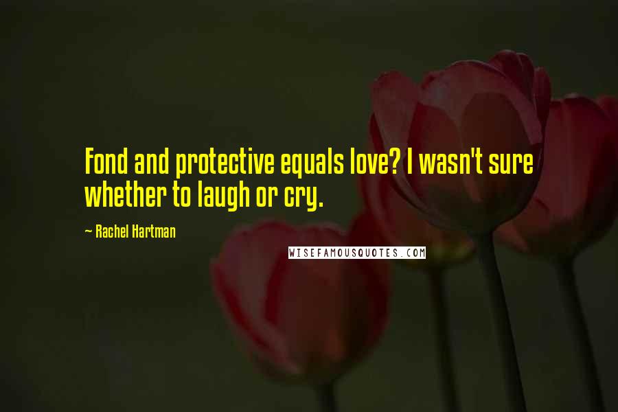 Rachel Hartman Quotes: Fond and protective equals love? I wasn't sure whether to laugh or cry.