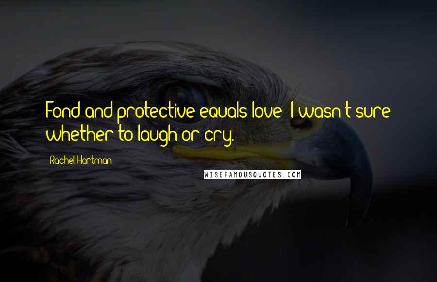 Rachel Hartman Quotes: Fond and protective equals love? I wasn't sure whether to laugh or cry.