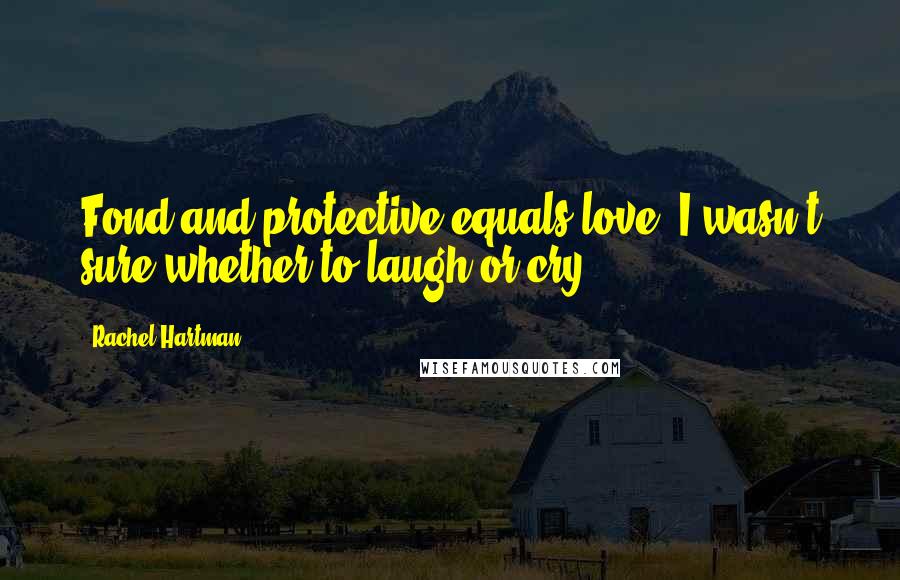 Rachel Hartman Quotes: Fond and protective equals love? I wasn't sure whether to laugh or cry.