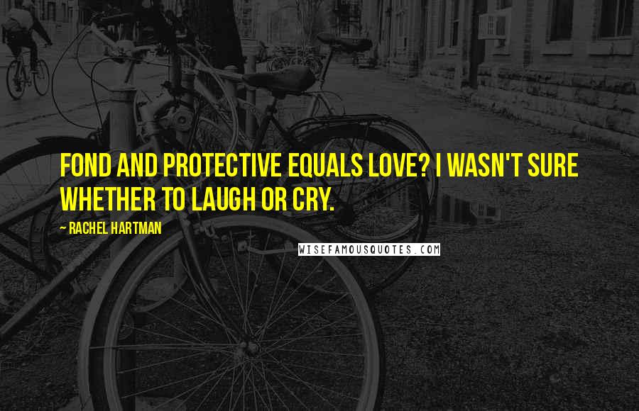 Rachel Hartman Quotes: Fond and protective equals love? I wasn't sure whether to laugh or cry.