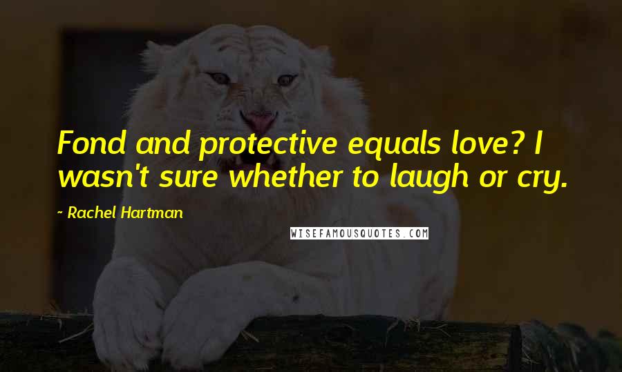 Rachel Hartman Quotes: Fond and protective equals love? I wasn't sure whether to laugh or cry.