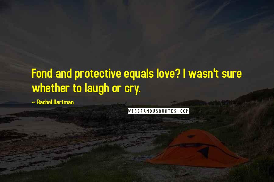 Rachel Hartman Quotes: Fond and protective equals love? I wasn't sure whether to laugh or cry.