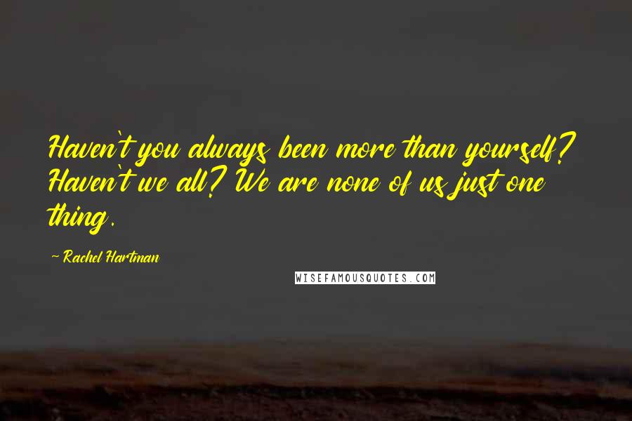Rachel Hartman Quotes: Haven't you always been more than yourself? Haven't we all? We are none of us just one thing.