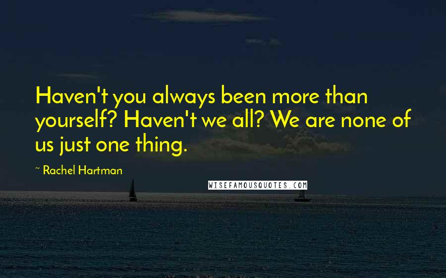 Rachel Hartman Quotes: Haven't you always been more than yourself? Haven't we all? We are none of us just one thing.