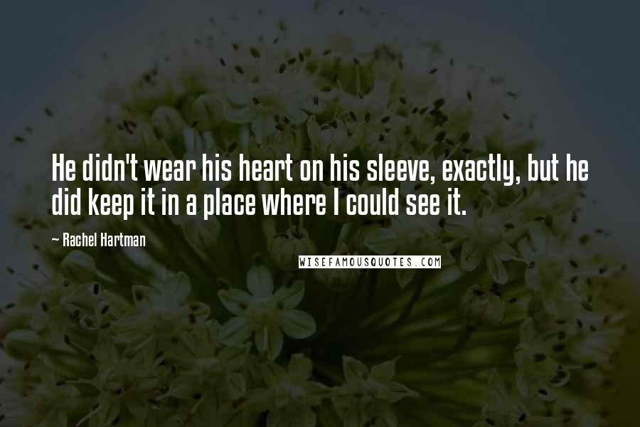 Rachel Hartman Quotes: He didn't wear his heart on his sleeve, exactly, but he did keep it in a place where I could see it.