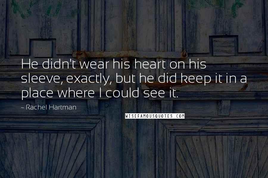 Rachel Hartman Quotes: He didn't wear his heart on his sleeve, exactly, but he did keep it in a place where I could see it.