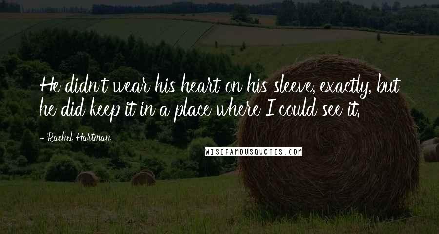 Rachel Hartman Quotes: He didn't wear his heart on his sleeve, exactly, but he did keep it in a place where I could see it.