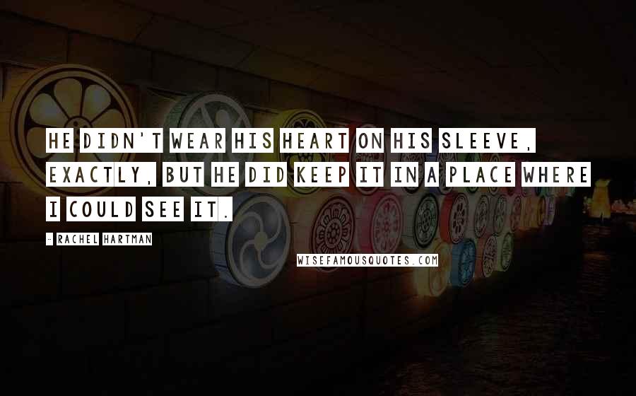 Rachel Hartman Quotes: He didn't wear his heart on his sleeve, exactly, but he did keep it in a place where I could see it.