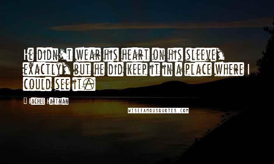 Rachel Hartman Quotes: He didn't wear his heart on his sleeve, exactly, but he did keep it in a place where I could see it.