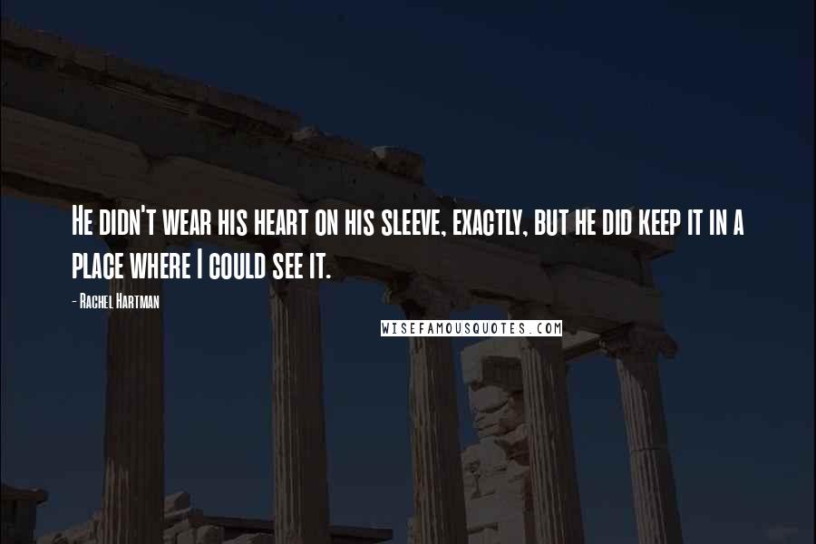 Rachel Hartman Quotes: He didn't wear his heart on his sleeve, exactly, but he did keep it in a place where I could see it.