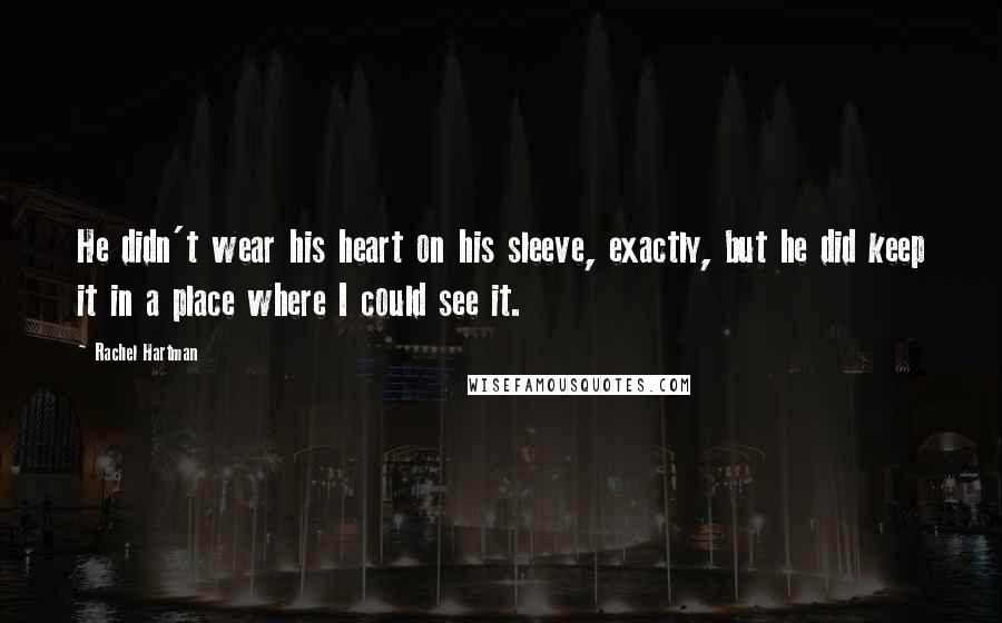 Rachel Hartman Quotes: He didn't wear his heart on his sleeve, exactly, but he did keep it in a place where I could see it.