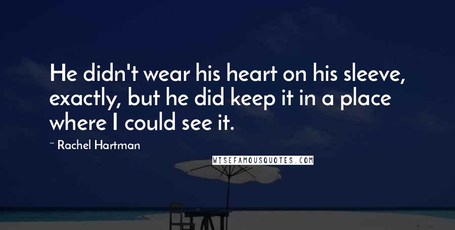 Rachel Hartman Quotes: He didn't wear his heart on his sleeve, exactly, but he did keep it in a place where I could see it.