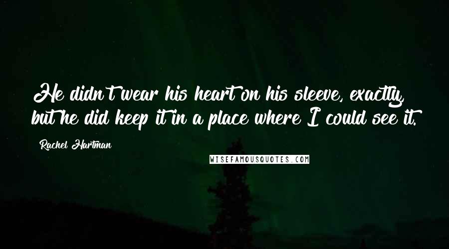 Rachel Hartman Quotes: He didn't wear his heart on his sleeve, exactly, but he did keep it in a place where I could see it.