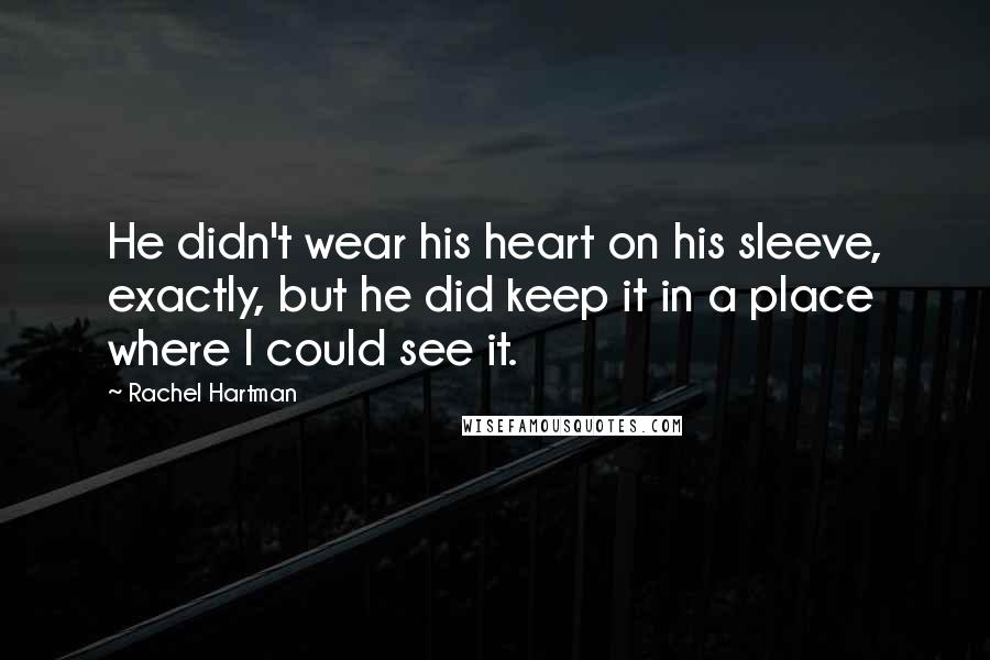 Rachel Hartman Quotes: He didn't wear his heart on his sleeve, exactly, but he did keep it in a place where I could see it.