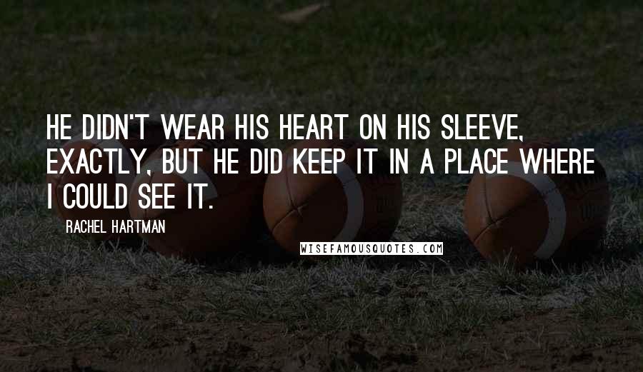 Rachel Hartman Quotes: He didn't wear his heart on his sleeve, exactly, but he did keep it in a place where I could see it.