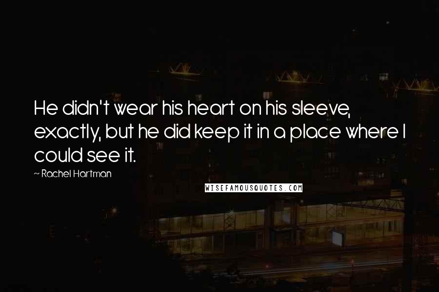 Rachel Hartman Quotes: He didn't wear his heart on his sleeve, exactly, but he did keep it in a place where I could see it.