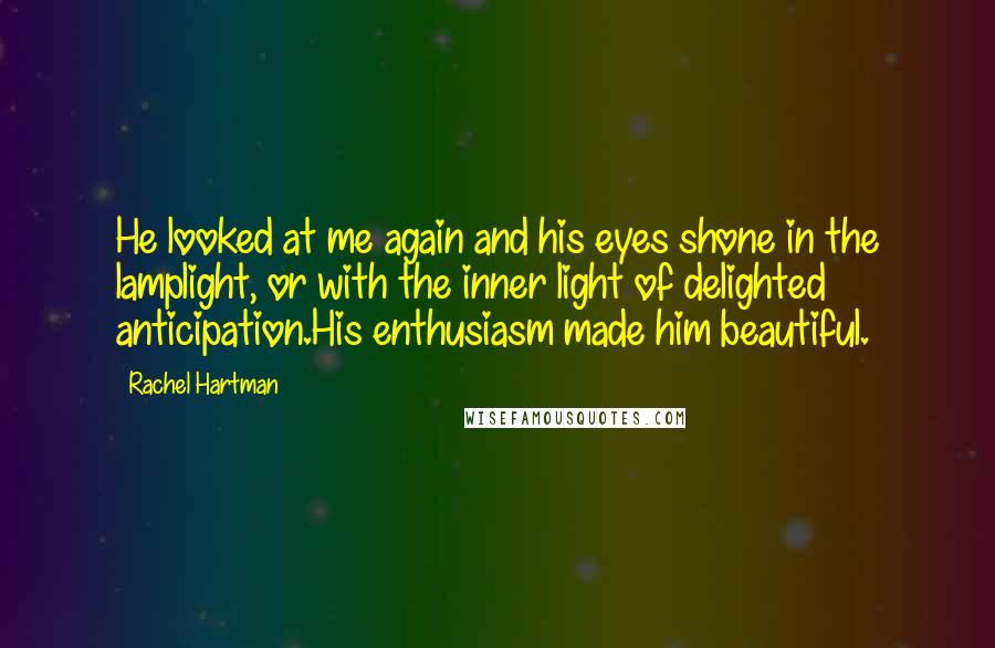 Rachel Hartman Quotes: He looked at me again and his eyes shone in the lamplight, or with the inner light of delighted anticipation.His enthusiasm made him beautiful.