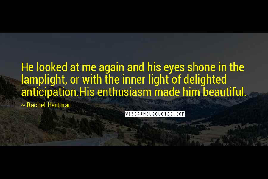 Rachel Hartman Quotes: He looked at me again and his eyes shone in the lamplight, or with the inner light of delighted anticipation.His enthusiasm made him beautiful.