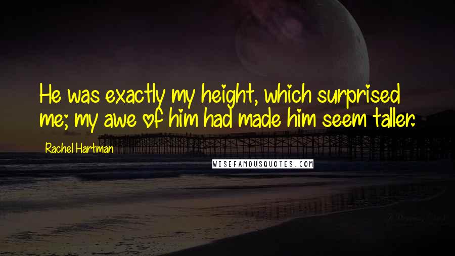 Rachel Hartman Quotes: He was exactly my height, which surprised me; my awe of him had made him seem taller.