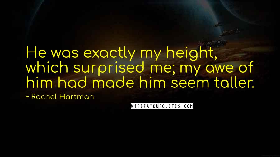 Rachel Hartman Quotes: He was exactly my height, which surprised me; my awe of him had made him seem taller.