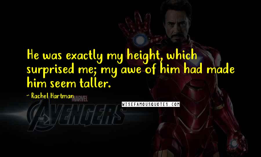Rachel Hartman Quotes: He was exactly my height, which surprised me; my awe of him had made him seem taller.