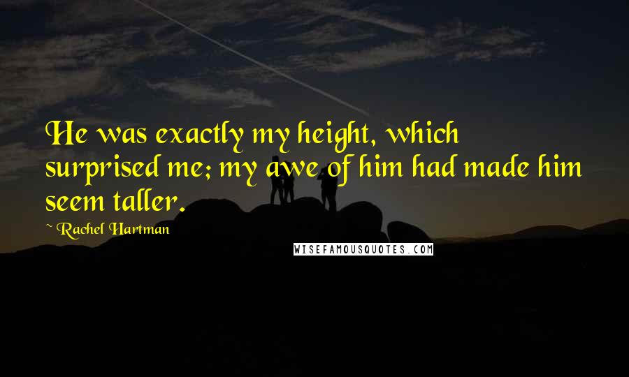 Rachel Hartman Quotes: He was exactly my height, which surprised me; my awe of him had made him seem taller.