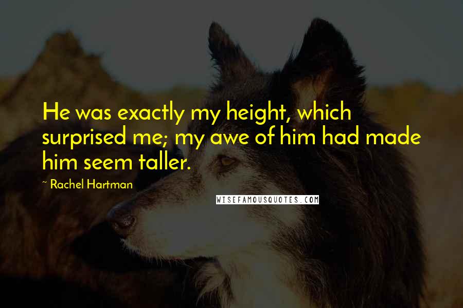 Rachel Hartman Quotes: He was exactly my height, which surprised me; my awe of him had made him seem taller.
