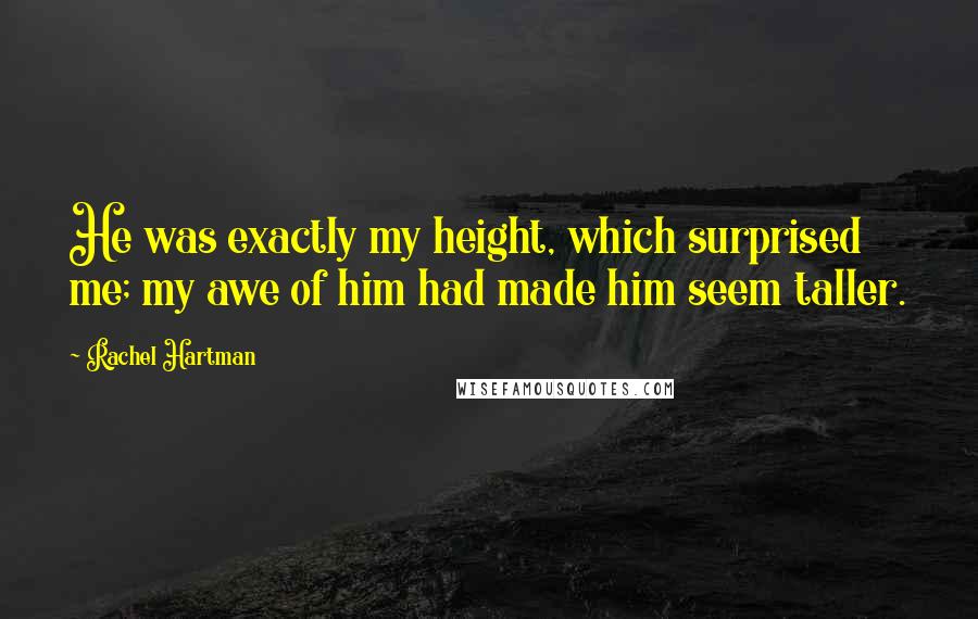 Rachel Hartman Quotes: He was exactly my height, which surprised me; my awe of him had made him seem taller.