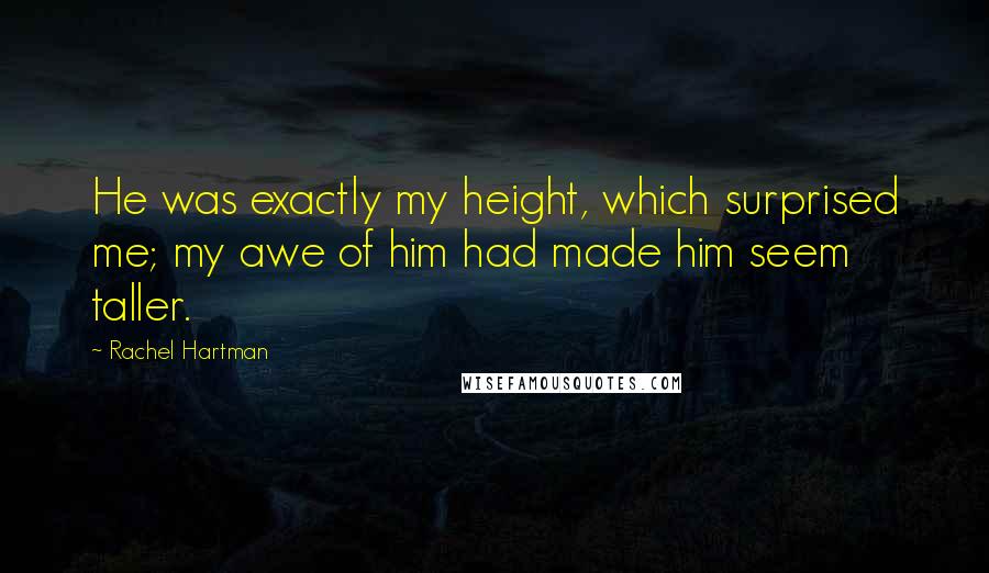 Rachel Hartman Quotes: He was exactly my height, which surprised me; my awe of him had made him seem taller.