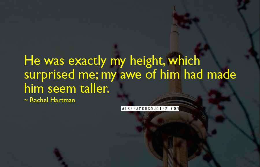 Rachel Hartman Quotes: He was exactly my height, which surprised me; my awe of him had made him seem taller.