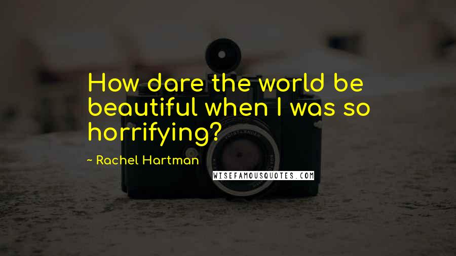 Rachel Hartman Quotes: How dare the world be beautiful when I was so horrifying?