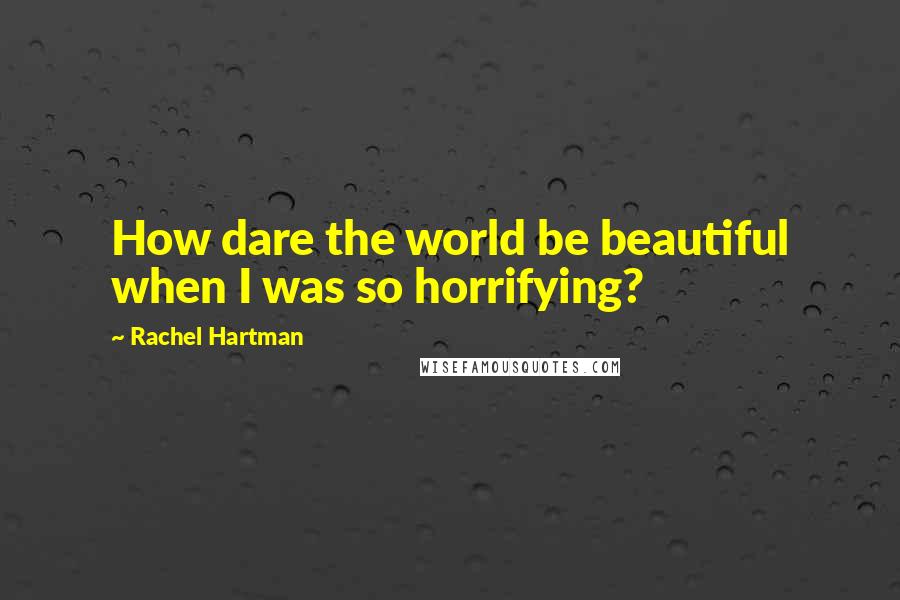 Rachel Hartman Quotes: How dare the world be beautiful when I was so horrifying?