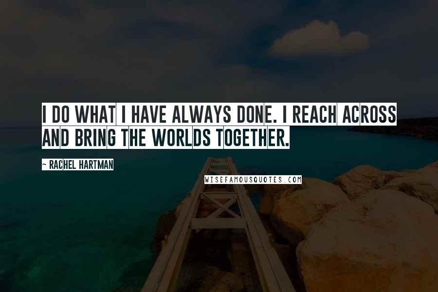 Rachel Hartman Quotes: I do what I have always done. I reach across and bring the worlds together.