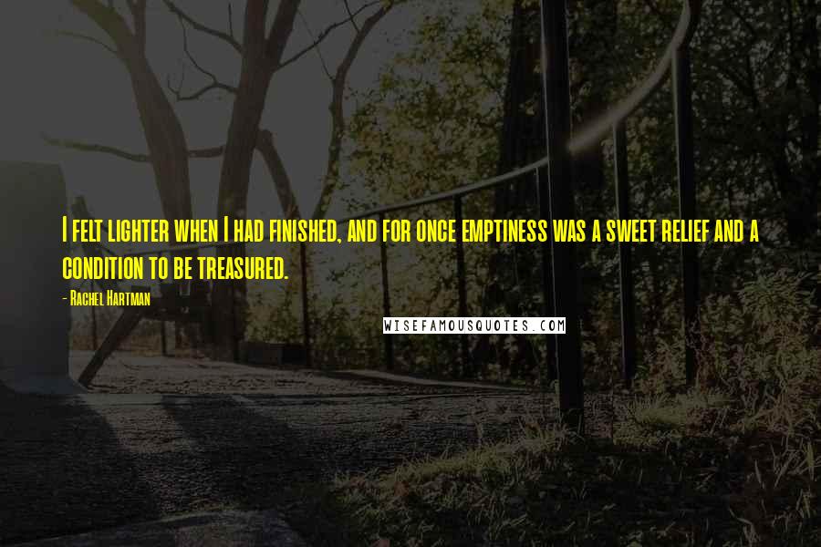 Rachel Hartman Quotes: I felt lighter when I had finished, and for once emptiness was a sweet relief and a condition to be treasured.
