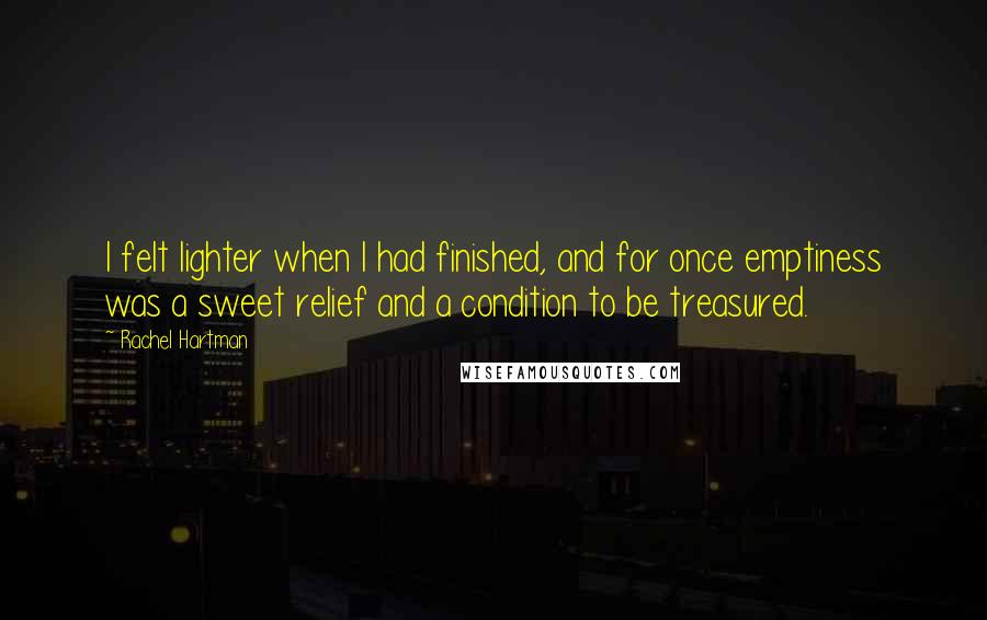 Rachel Hartman Quotes: I felt lighter when I had finished, and for once emptiness was a sweet relief and a condition to be treasured.