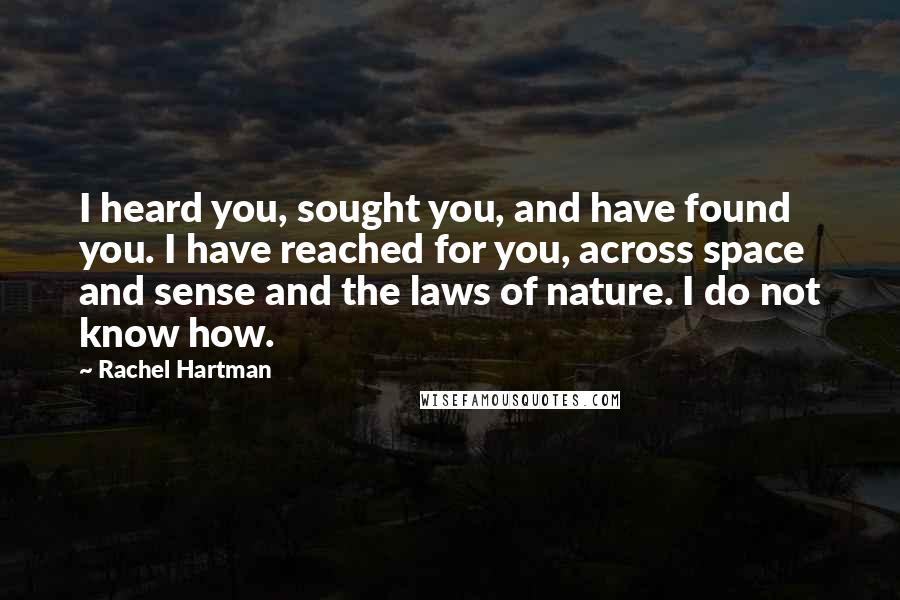 Rachel Hartman Quotes: I heard you, sought you, and have found you. I have reached for you, across space and sense and the laws of nature. I do not know how.