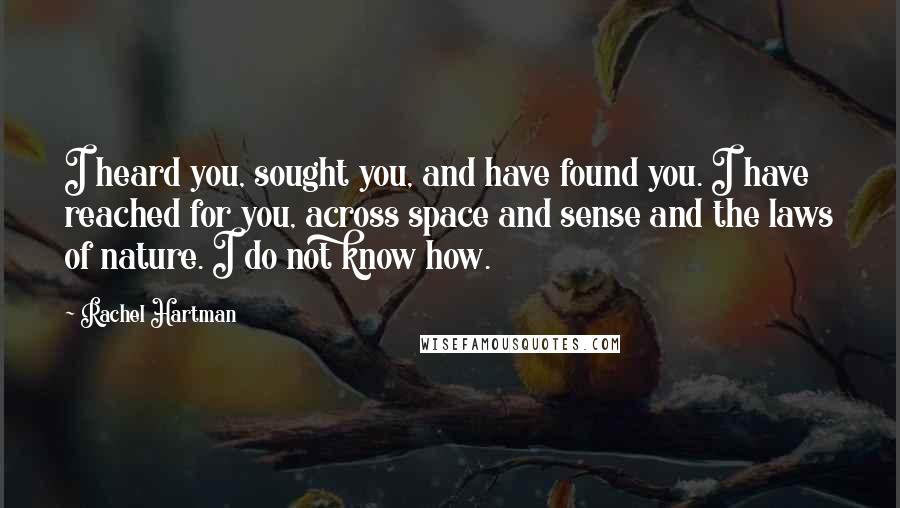 Rachel Hartman Quotes: I heard you, sought you, and have found you. I have reached for you, across space and sense and the laws of nature. I do not know how.