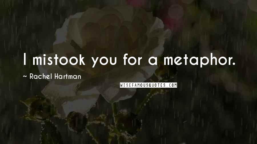 Rachel Hartman Quotes: I mistook you for a metaphor.