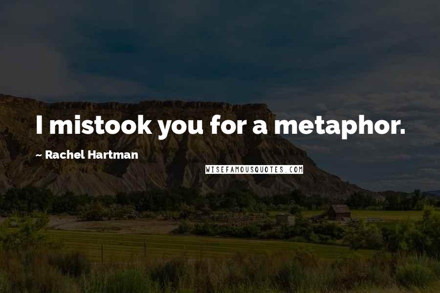 Rachel Hartman Quotes: I mistook you for a metaphor.