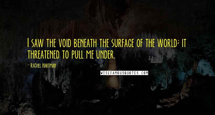 Rachel Hartman Quotes: I saw the void beneath the surface of the world; it threatened to pull me under.